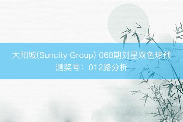 大阳城(Suncity Group) 068期刘星双色球预测奖号：012路分析