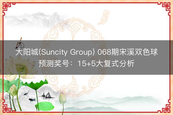 大阳城(Suncity Group) 068期宋溪双色球预测奖号：15+5大复式分析
