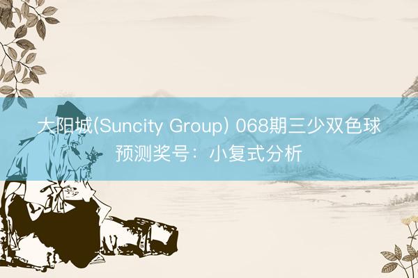 大阳城(Suncity Group) 068期三少双色球预测奖号：小复式分析