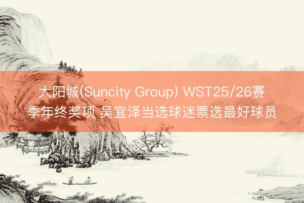 大阳城(Suncity Group) WST25/26赛季年终奖项 吴宜泽当选球迷票选最好球员