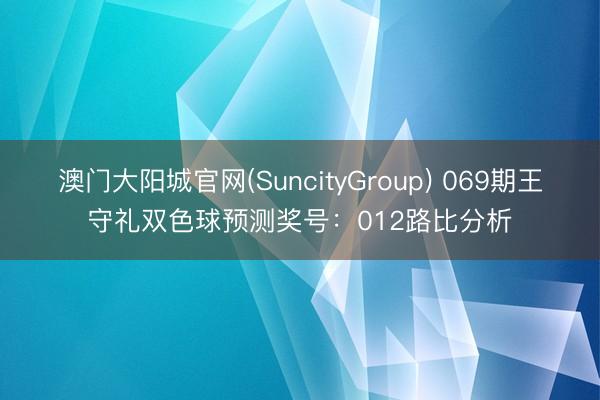 澳门大阳城官网(SuncityGroup) 069期王守礼双色球预测奖号：012路比分析