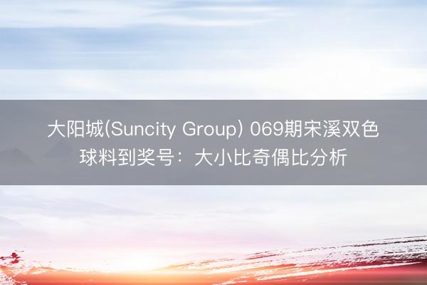 大阳城(Suncity Group) 069期宋溪双色球料到奖号：大小比奇偶比分析