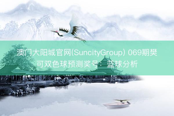 澳门大阳城官网(SuncityGroup) 069期樊可双色球预测奖号：蓝球分析