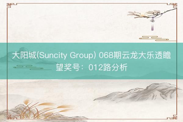 大阳城(Suncity Group) 068期云龙大乐透瞻望奖号:012路分析