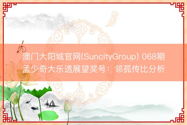 澳门大阳城官网(SuncityGroup) 068期孟少奇大乐透展望奖号:邻孤传比分析