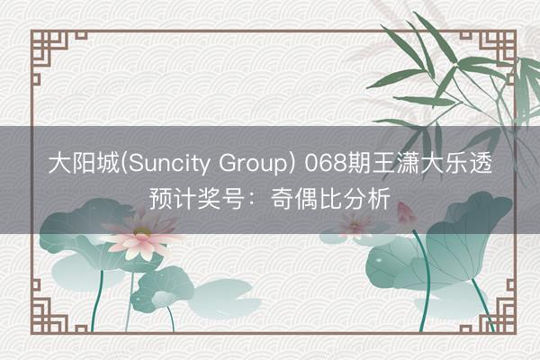 大阳城(Suncity Group) 068期王潇大乐透预计奖号:奇偶比分析