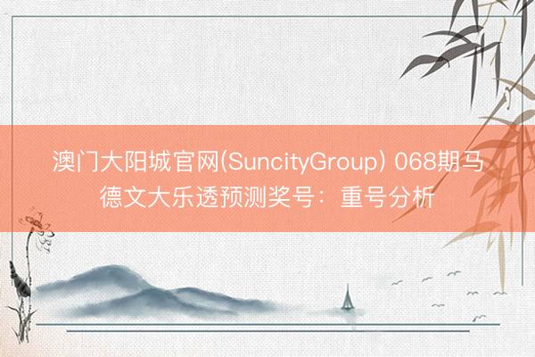澳门大阳城官网(SuncityGroup) 068期马德文大乐透预测奖号:重号分析